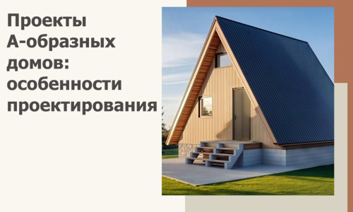 Проекты А-образных домов: особенности проектирования и строительства в Чернушке